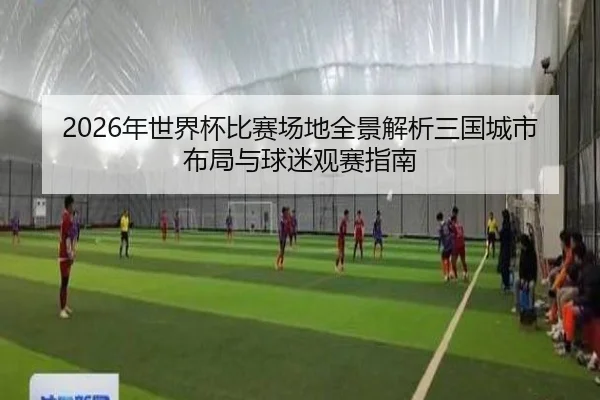 2026年世界杯比赛场地全景解析三国城市布局与球迷观赛指南