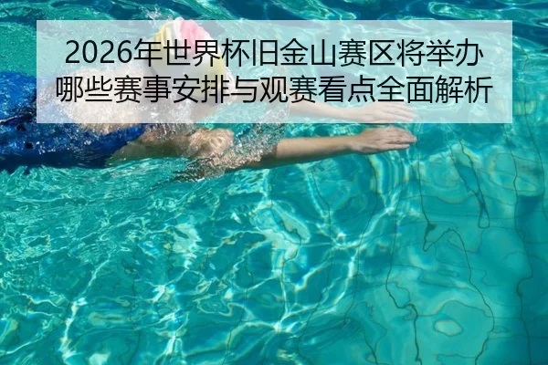 2026年世界杯旧金山赛区将举办哪些赛事安排与观赛看点全面解析