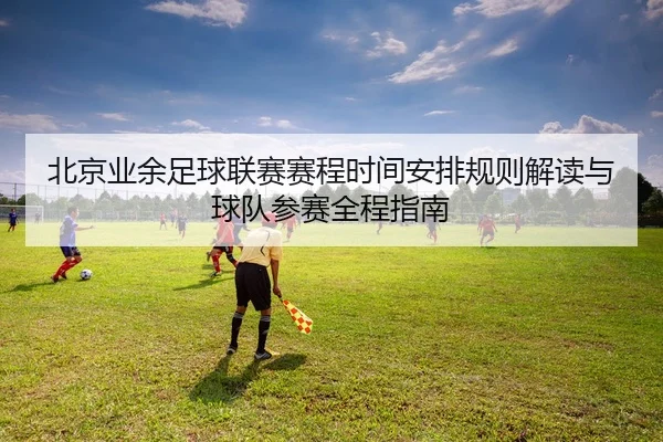 北京业余足球联赛赛程时间安排规则解读与球队参赛全程指南